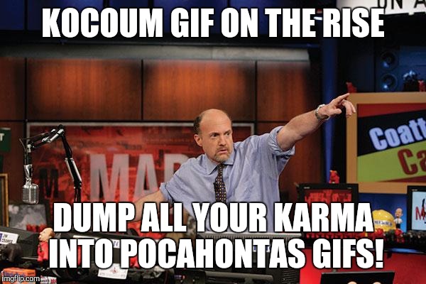 Mad Money Jim Cramer | KOCOUM GIF ON THE RISE DUMP ALL YOUR KARMA INTO POCAHONTAS GIFS! | image tagged in memes,mad money jim cramer | made w/ Imgflip meme maker