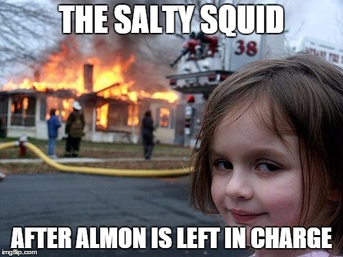 Disaster Girl Meme | THE SALTY SQUID AFTER ALMON IS LEFT IN CHARGE | image tagged in memes,disaster girl | made w/ Imgflip meme maker