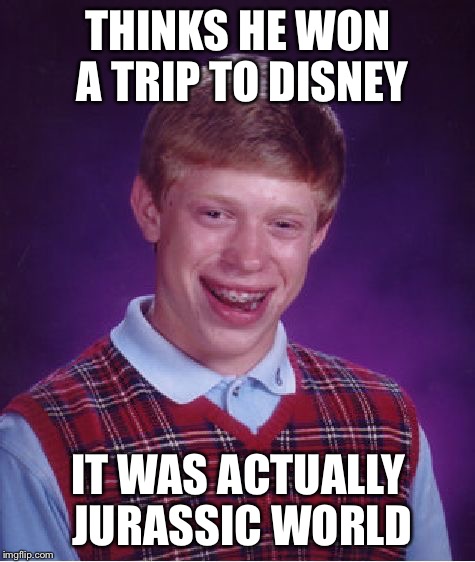 Wins a "trip" | THINKS HE WON A TRIP TO DISNEY IT WAS ACTUALLY JURASSIC WORLD | image tagged in memes,bad luck brian,disney,jurassic world,grim reaper | made w/ Imgflip meme maker