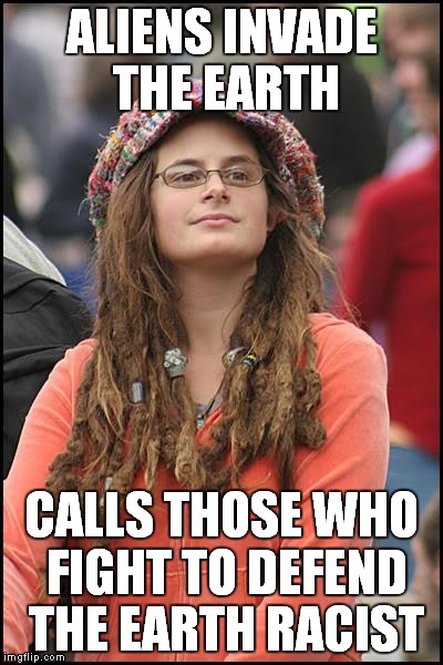 College Liberal Meme | ALIENS INVADE THE EARTH CALLS THOSE WHO FIGHT TO DEFEND THE EARTH RACIST | image tagged in memes,college liberal | made w/ Imgflip meme maker