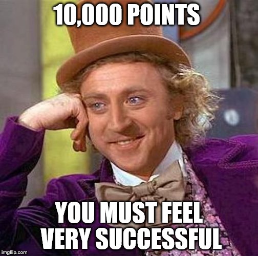 Creepy Condescending Wonka Meme | 10,000 POINTS YOU MUST FEEL VERY SUCCESSFUL | image tagged in memes,creepy condescending wonka | made w/ Imgflip meme maker