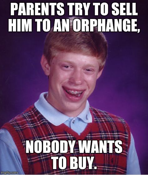 Bad Luck Brian Meme | PARENTS TRY TO SELL HIM TO AN ORPHANGE, NOBODY WANTS TO BUY. | image tagged in memes,bad luck brian | made w/ Imgflip meme maker