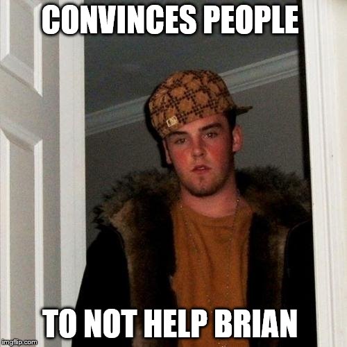 Scumbag Steve Meme | CONVINCES PEOPLE TO NOT HELP BRIAN | image tagged in memes,scumbag steve | made w/ Imgflip meme maker
