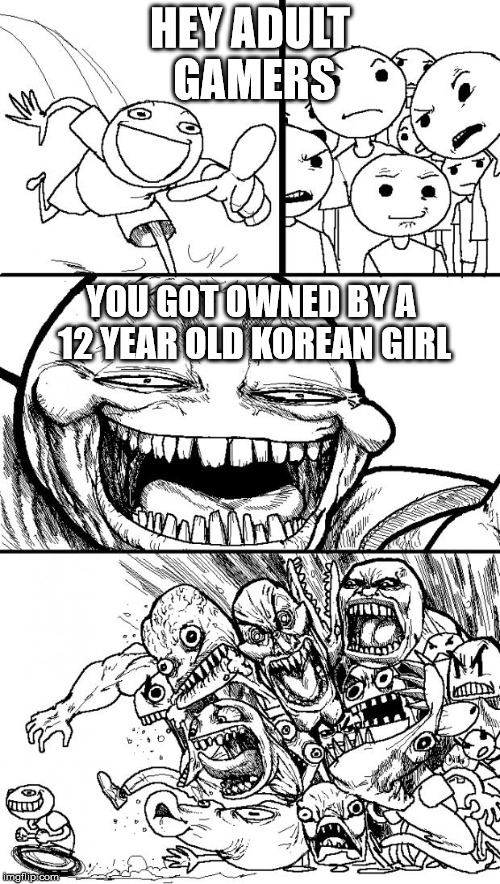 Hey Internet | HEY ADULT GAMERS YOU GOT OWNED BY A 12 YEAR OLD KOREAN GIRL | image tagged in memes,hey internet | made w/ Imgflip meme maker
