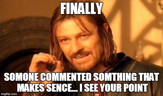 One Does Not Simply Meme | FINALLY SOMONE COMMENTED SOMTHING THAT MAKES SENCE... I SEE YOUR POINT | image tagged in memes,one does not simply | made w/ Imgflip meme maker