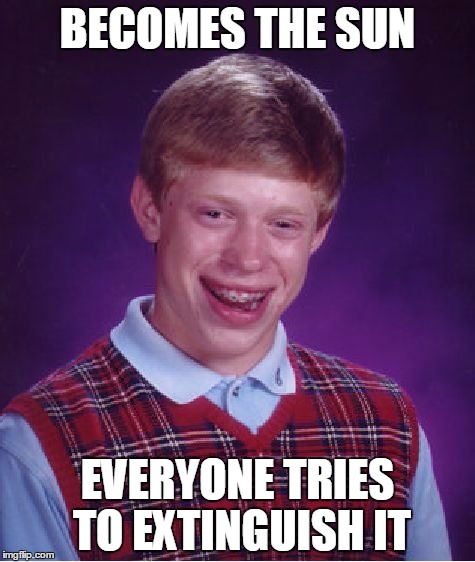 Bad Luck Brian Meme | BECOMES THE SUN EVERYONE TRIES TO EXTINGUISH IT | image tagged in memes,bad luck brian | made w/ Imgflip meme maker