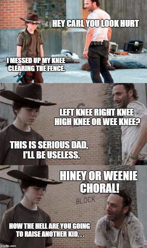 Rick and Carl 3 Meme | HEY CARL YOU LOOK HURT I MESSED UP MY KNEE CLEARING THE FENCE. LEFT KNEE RIGHT KNEE HIGH KNEE OR WEE KNEE? THIS IS SERIOUS DAD,   I'LL BE US | image tagged in memes,rick and carl 3 | made w/ Imgflip meme maker