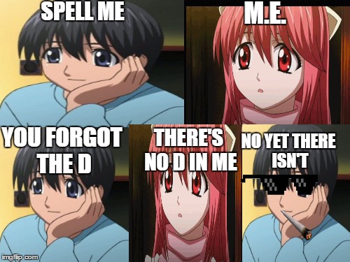 SPELL ME M.E. YOU FORGOT THE D THERE'S NO D IN ME NO YET THERE ISN'T | image tagged in memes,anime | made w/ Imgflip meme maker