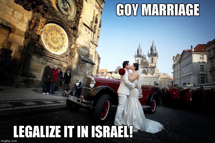 GOY MARRIAGE LEGALIZE IT IN ISRAEL! | image tagged in gay marriage,marriage,israel | made w/ Imgflip meme maker