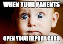 WHEN YOUR PARENTS OPEN YOUR REPORT CARD | image tagged in when your parents | made w/ Imgflip meme maker