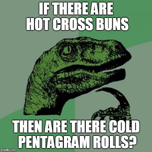 Philosoraptor Meme | IF THERE ARE HOT CROSS BUNS THEN ARE THERE COLD PENTAGRAM ROLLS? | image tagged in memes,philosoraptor | made w/ Imgflip meme maker