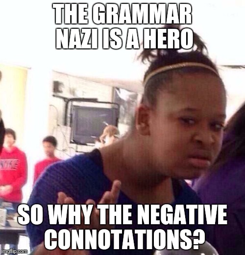 The Grammar Nazi Upholds the English Language... That's Why. | THE GRAMMAR NAZI IS A HERO SO WHY THE NEGATIVE CONNOTATIONS? | image tagged in memes,black girl wat | made w/ Imgflip meme maker
