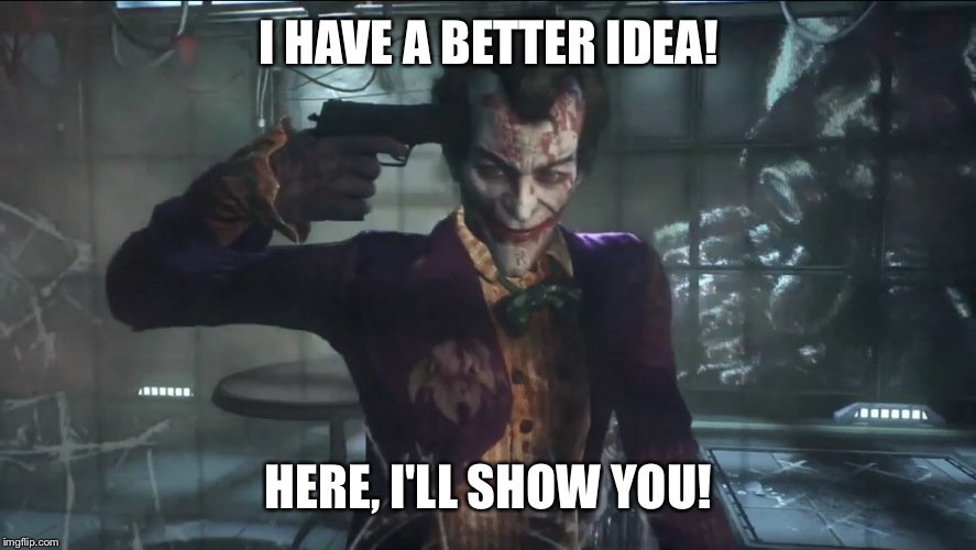 It's pretty good! | I HAVE A BETTER IDEA! HERE, I'LL SHOW YOU! | image tagged in better idea,joker | made w/ Imgflip meme maker