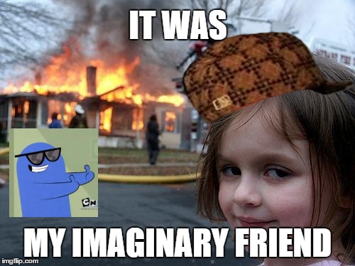 Disaster Girl Meme | IT WAS MY IMAGINARY FRIEND | image tagged in memes,disaster girl,scumbag | made w/ Imgflip meme maker