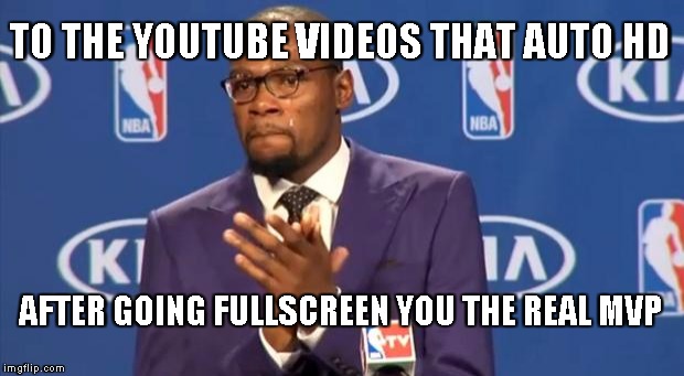 You The Real MVP | TO THE YOUTUBE VIDEOS THAT AUTO HD AFTER GOING FULLSCREEN YOU THE REAL MVP | image tagged in memes,you the real mvp | made w/ Imgflip meme maker