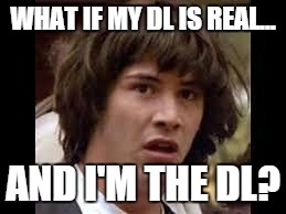 Keanu Reeves | WHAT IF MY DL IS REAL... AND I'M THE DL? | image tagged in keanu reeves | made w/ Imgflip meme maker