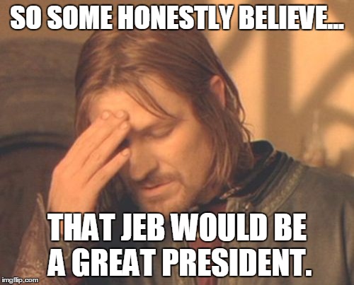 Frustrated Boromir Meme | SO SOME HONESTLY BELIEVE... THAT JEB WOULD BE A GREAT PRESIDENT. | image tagged in memes,frustrated boromir,jeb bush,road to whitehouse campaine,rand paul | made w/ Imgflip meme maker
