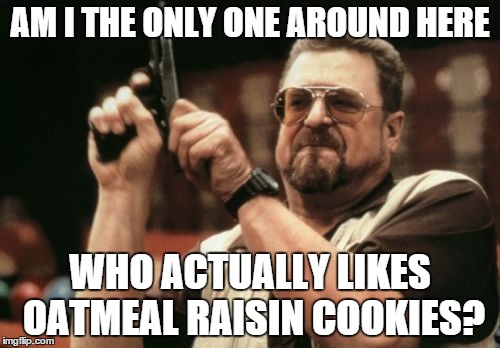 Oatmeal Raisin Cookies | AM I THE ONLY ONE AROUND HERE WHO ACTUALLY LIKES OATMEAL RAISIN COOKIES? | image tagged in memes,am i the only one around here | made w/ Imgflip meme maker