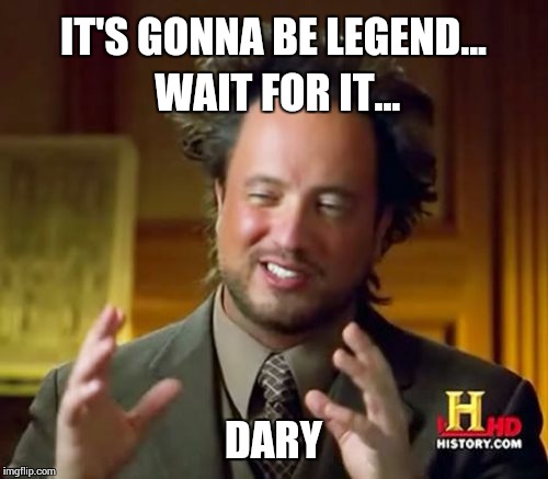 How I Met Your Mother catch phrase | IT'S GONNA BE LEGEND... WAIT FOR IT... DARY | image tagged in memes,ancient aliens,how i met your mother,neil patrick harris | made w/ Imgflip meme maker
