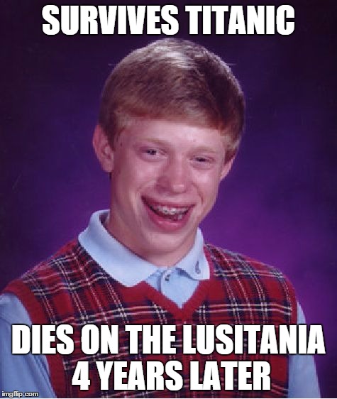 Bad Luck Brian | SURVIVES TITANIC DIES ON THE LUSITANIA 4 YEARS LATER | image tagged in memes,bad luck brian | made w/ Imgflip meme maker
