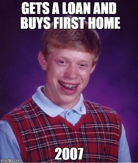 Bad Luck Brian | GETS A LOAN AND BUYS FIRST HOME 2007 | image tagged in memes,bad luck brian | made w/ Imgflip meme maker