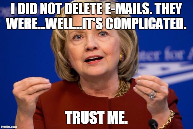 Hillary Clinton | I DID NOT DELETE E-MAILS. THEY WERE...WELL...IT'S COMPLICATED. TRUST ME. | image tagged in hillary clinton,hillary clinton 2016,libertarian,road to whitehouse campaine,election 2016 | made w/ Imgflip meme maker