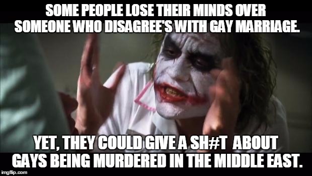 And everybody loses their minds | SOME PEOPLE LOSE THEIR MINDS OVER SOMEONE WHO DISAGREE'S WITH GAY MARRIAGE. YET, THEY COULD GIVE A SH#T  ABOUT GAYS BEING MURDERED IN THE MI | image tagged in memes,and everybody loses their minds,gay marriage | made w/ Imgflip meme maker