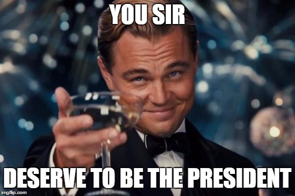 Leonardo Dicaprio Cheers Meme | YOU SIR DESERVE TO BE THE PRESIDENT | image tagged in memes,leonardo dicaprio cheers | made w/ Imgflip meme maker