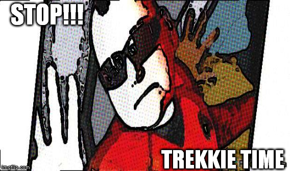 Cool Trek | STOP!!! TREKKIE TIME | image tagged in star trek red shirts,star trek | made w/ Imgflip meme maker