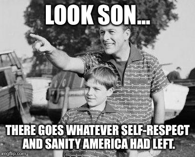 Happy Trails, America... | LOOK SON... THERE GOES WHATEVER SELF-RESPECT AND SANITY AMERICA HAD LEFT. | image tagged in look son,gay marriage,america,political | made w/ Imgflip meme maker