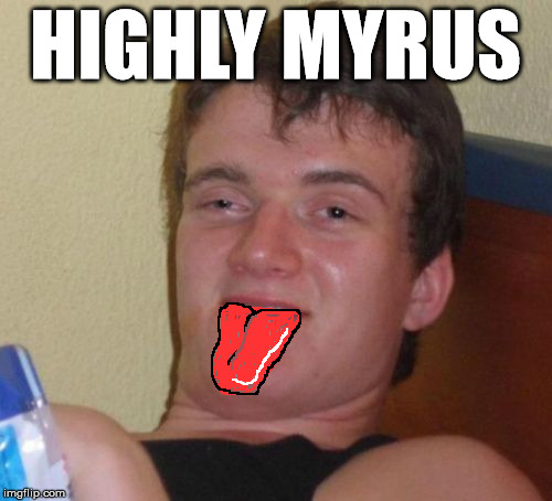 10 Guy | HIGHLY MYRUS | image tagged in memes,10 guy | made w/ Imgflip meme maker