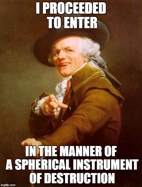 Joseph Ducreux Meme | I PROCEEDED TO ENTER IN THE MANNER OF A SPHERICAL INSTRUMENT OF DESTRUCTION | image tagged in memes,joseph ducreux | made w/ Imgflip meme maker