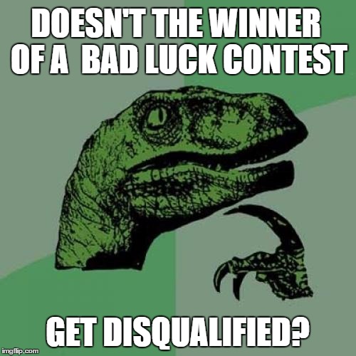 Philosoraptor Meme | DOESN'T THE WINNER OF A  BAD LUCK CONTEST GET DISQUALIFIED? | image tagged in memes,philosoraptor | made w/ Imgflip meme maker