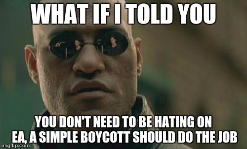 Matrix Morpheus | WHAT IF I TOLD YOU YOU DON'T NEED TO BE HATING ON EA, A SIMPLE BOYCOTT SHOULD DO THE JOB | image tagged in memes,matrix morpheus | made w/ Imgflip meme maker