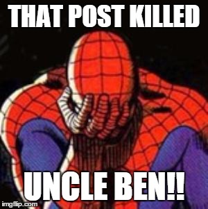 Sad Spiderman Meme | THAT POST KILLED UNCLE BEN!! | image tagged in memes,sad spiderman,spiderman | made w/ Imgflip meme maker