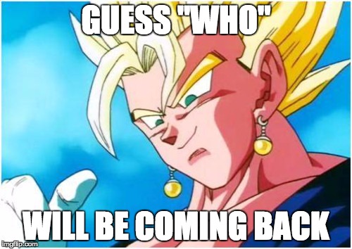 vegito god | GUESS "WHO" WILL BE COMING BACK | image tagged in vegeta,dbz | made w/ Imgflip meme maker