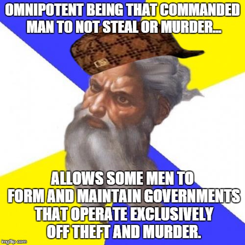 Advice God | OMNIPOTENT BEING THAT COMMANDED MAN TO NOT STEAL OR MURDER... ALLOWS SOME MEN TO FORM AND MAINTAIN GOVERNMENTS THAT OPERATE EXCLUSIVELY OFF  | image tagged in memes,advice god,scumbag | made w/ Imgflip meme maker