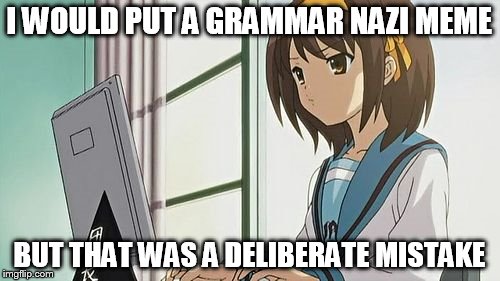 Haruhi Annoyed | I WOULD PUT A GRAMMAR NAZI MEME BUT THAT WAS A DELIBERATE MISTAKE | image tagged in haruhi annoyed | made w/ Imgflip meme maker