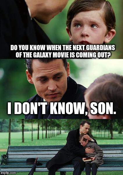 Finding Neverland | DO YOU KNOW WHEN THE NEXT GUARDIANS OF THE GALAXY MOVIE IS COMING OUT? I DON'T KNOW, SON. | image tagged in memes,finding neverland | made w/ Imgflip meme maker