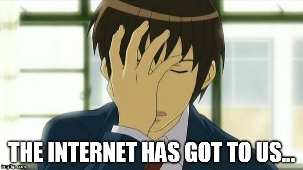 Kyon Facepalm Ver 2 | THE INTERNET HAS GOT TO US... | image tagged in kyon facepalm ver 2 | made w/ Imgflip meme maker