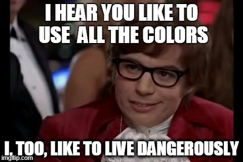 I Too Like To Live Dangerously | I HEAR YOU LIKE TO USE 
ALL THE COLORS I, TOO, LIKE TO LIVE DANGEROUSLY | image tagged in memes,i too like to live dangerously | made w/ Imgflip meme maker