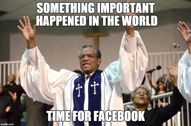 When something big and obvious happens, and all my friends turn into this guy | SOMETHING IMPORTANT HAPPENED IN THE WORLD TIME FOR FACEBOOK | image tagged in angry preacher,facebook | made w/ Imgflip meme maker