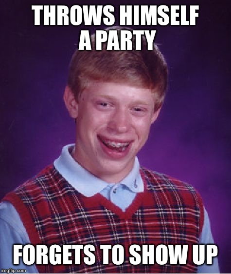 Bad Luck Brian Meme | THROWS HIMSELF A PARTY FORGETS TO SHOW UP | image tagged in memes,bad luck brian | made w/ Imgflip meme maker
