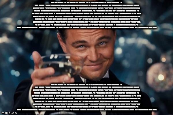 Leonardo Dicaprio Cheers Meme | WHAT THE F**K DID YOU JUST F**KING SAY ABOUT ME, YOU LITTLE B**CH? I’LL HAVE YOU KNOW I GRADUATED TOP OF MY CLASS IN THE NAVY SEALS, AND I’V | image tagged in memes,leonardo dicaprio cheers | made w/ Imgflip meme maker