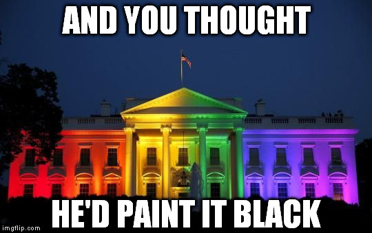 Paint It Black? | AND YOU THOUGHT HE'D PAINT IT BLACK | image tagged in whitehouse,rainbow,gay,fabulous,wtf,my nigga | made w/ Imgflip meme maker