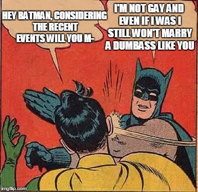 Batman Slapping Robin Meme | HEY BATMAN, CONSIDERING THE RECENT EVENTS WILL YOU M- I'M NOT GAY AND EVEN IF I WAS I STILL WON'T MARRY A DUMBASS LIKE YOU | image tagged in memes,batman slapping robin | made w/ Imgflip meme maker