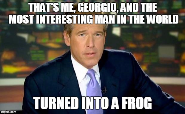 Brian Williams Was There Meme | THAT'S ME, GEORGIO, AND THE MOST INTERESTING MAN IN THE WORLD TURNED INTO A FROG | image tagged in memes,brian williams was there | made w/ Imgflip meme maker