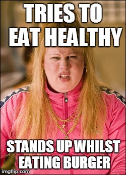 No, But Yeah, But No | TRIES TO EAT HEALTHY STANDS UP WHILST EATING BURGER | image tagged in vicky pollard | made w/ Imgflip meme maker