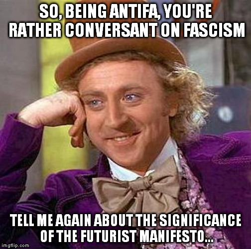 Creepy Condescending Wonka Meme | SO, BEING ANTIFA, YOU'RE RATHER CONVERSANT ON FASCISM TELL ME AGAIN ABOUT THE SIGNIFICANCE OF THE FUTURIST MANIFESTO... | image tagged in memes,creepy condescending wonka | made w/ Imgflip meme maker