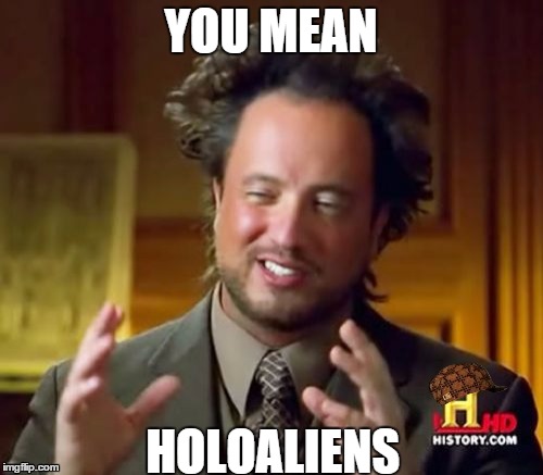 Ancient Aliens Meme | YOU MEAN HOLOALIENS | image tagged in memes,ancient aliens,scumbag | made w/ Imgflip meme maker